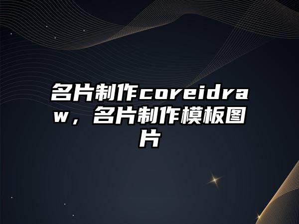 名片制作coreidraw，名片制作模板圖片