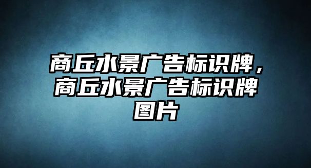 商丘水景廣告標(biāo)識牌，商丘水景廣告標(biāo)識牌圖片