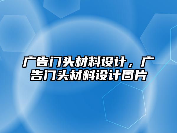 廣告門頭材料設(shè)計(jì)，廣告門頭材料設(shè)計(jì)圖片