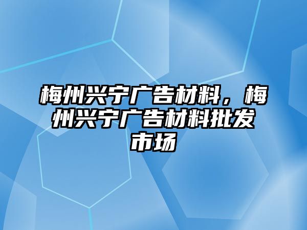 梅州興寧廣告材料，梅州興寧廣告材料批發(fā)市場