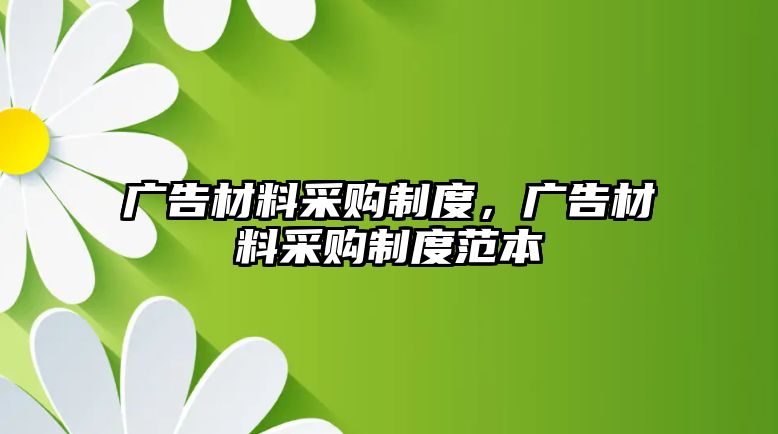 廣告材料采購(gòu)制度，廣告材料采購(gòu)制度范本