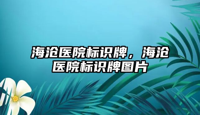 海滄醫(yī)院標(biāo)識牌，海滄醫(yī)院標(biāo)識牌圖片