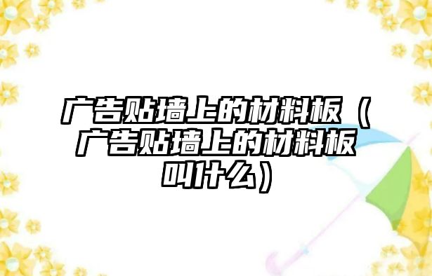 廣告貼墻上的材料板（廣告貼墻上的材料板叫什么）