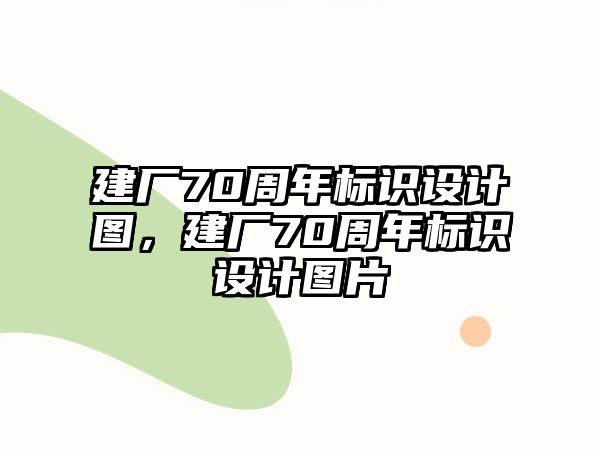 建廠70周年標(biāo)識(shí)設(shè)計(jì)圖，建廠70周年標(biāo)識(shí)設(shè)計(jì)圖片