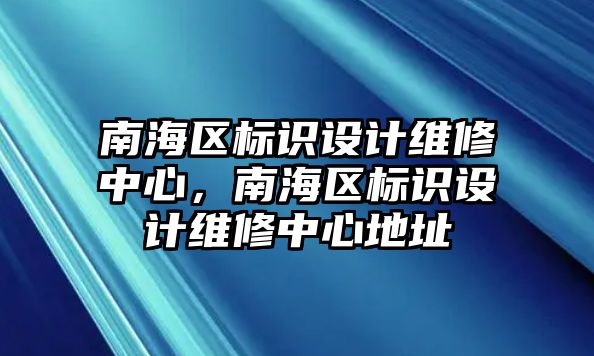 南海區(qū)標識設(shè)計維修中心，南海區(qū)標識設(shè)計維修中心地址