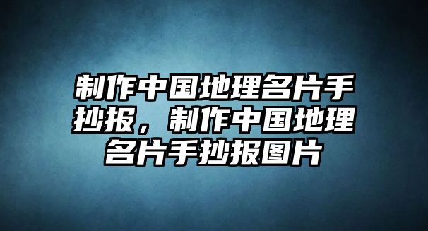 制作中國(guó)地理名片手抄報(bào)，制作中國(guó)地理名片手抄報(bào)圖片