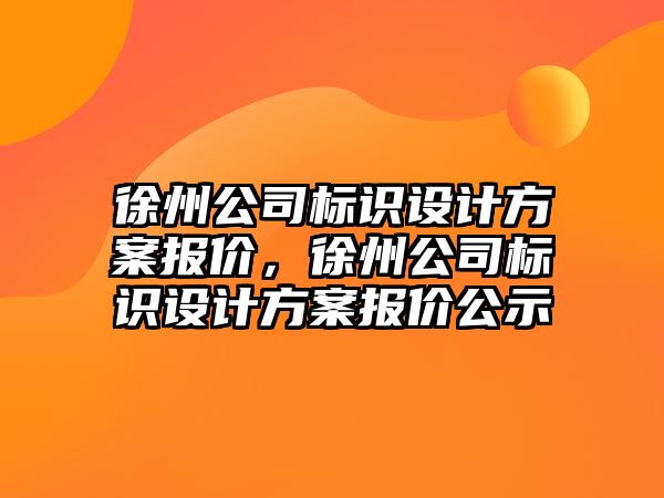 徐州公司標識設計方案報價，徐州公司標識設計方案報價公示