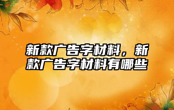 新款廣告字材料，新款廣告字材料有哪些