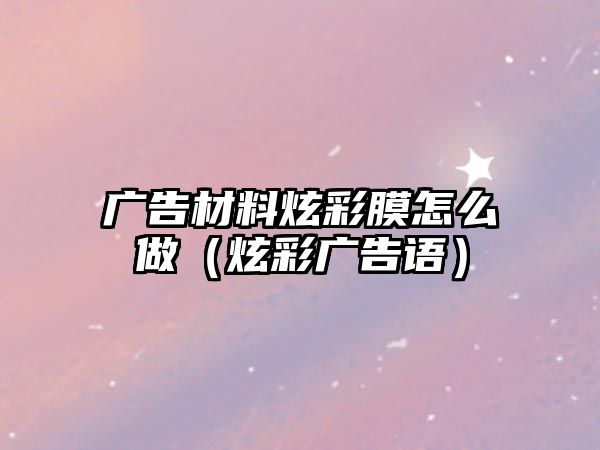 廣告材料炫彩膜怎么做（炫彩廣告語）