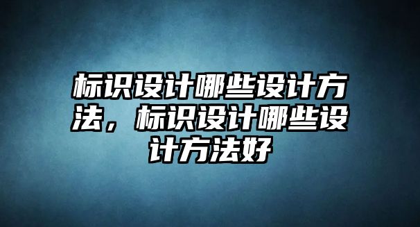 標識設計哪些設計方法，標識設計哪些設計方法好