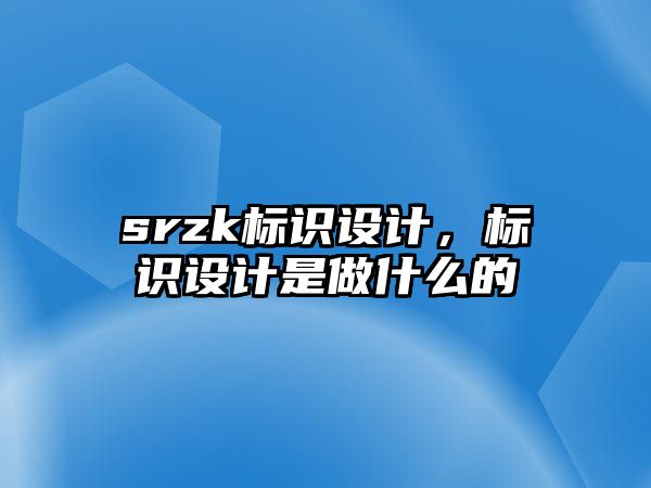 srzk標(biāo)識設(shè)計，標(biāo)識設(shè)計是做什么的