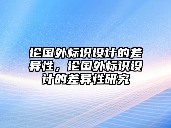 論國(guó)外標(biāo)識(shí)設(shè)計(jì)的差異性，論國(guó)外標(biāo)識(shí)設(shè)計(jì)的差異性研究