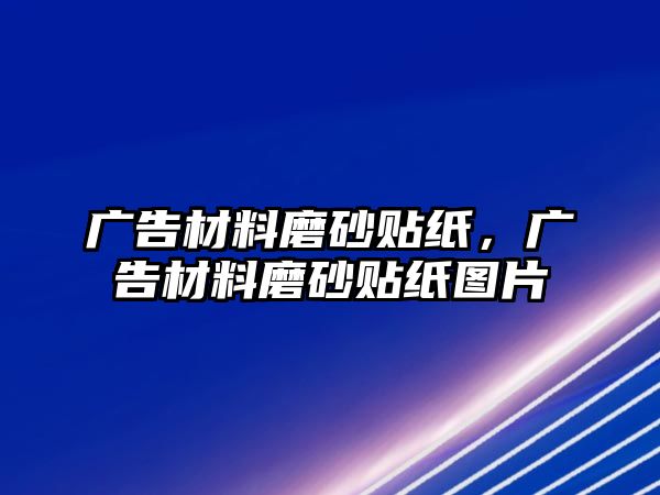 廣告材料磨砂貼紙，廣告材料磨砂貼紙圖片