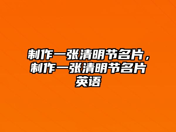 制作一張清明節(jié)名片，制作一張清明節(jié)名片英語(yǔ)