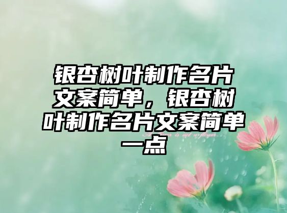 銀杏樹(shù)葉制作名片文案簡(jiǎn)單，銀杏樹(shù)葉制作名片文案簡(jiǎn)單一點(diǎn)