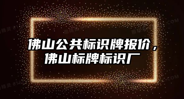 佛山公共標識牌報價，佛山標牌標識廠