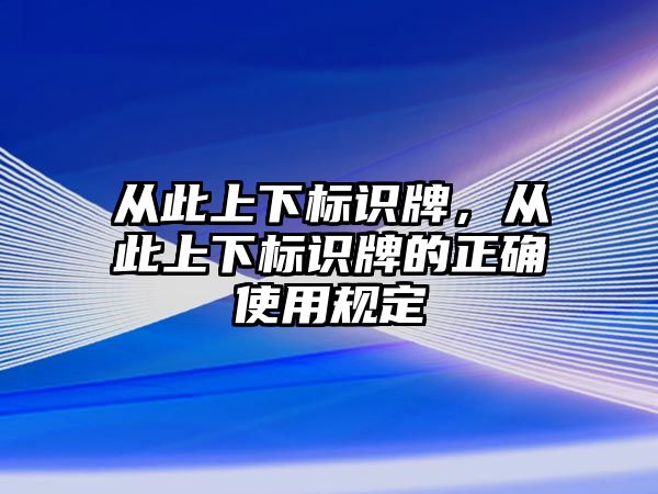 從此上下標(biāo)識牌，從此上下標(biāo)識牌的正確使用規(guī)定