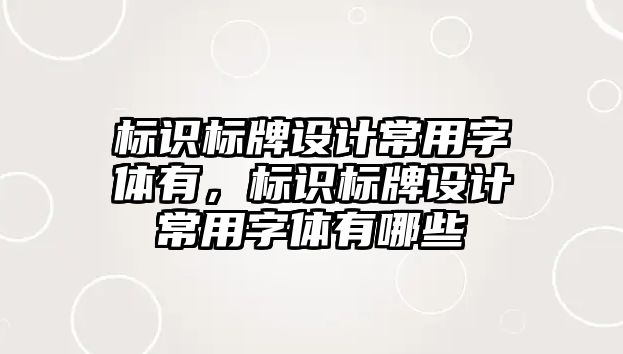 標識標牌設計常用字體有，標識標牌設計常用字體有哪些