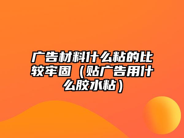 廣告材料什么粘的比較牢固（貼廣告用什么膠水粘）