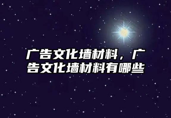 廣告文化墻材料，廣告文化墻材料有哪些