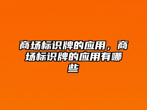 商場標(biāo)識牌的應(yīng)用，商場標(biāo)識牌的應(yīng)用有哪些