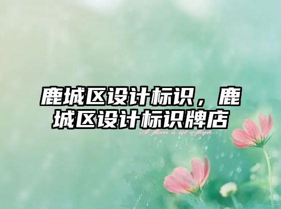 鹿城區(qū)設(shè)計標識，鹿城區(qū)設(shè)計標識牌店