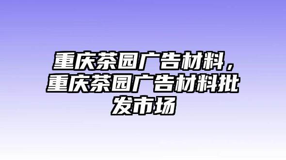 重慶茶園廣告材料，重慶茶園廣告材料批發(fā)市場