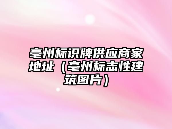 亳州標識牌供應商家地址（亳州標志性建筑圖片）