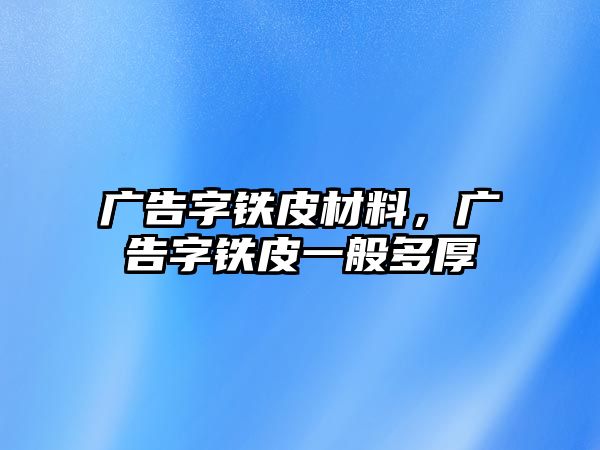 廣告字鐵皮材料，廣告字鐵皮一般多厚