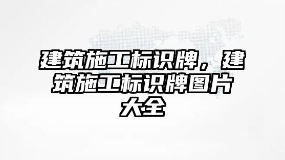 建筑施工標(biāo)識牌，建筑施工標(biāo)識牌圖片大全