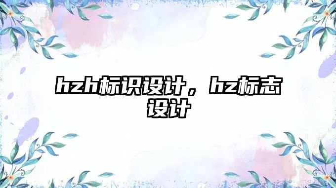 hzh標(biāo)識設(shè)計(jì)，hz標(biāo)志設(shè)計(jì)