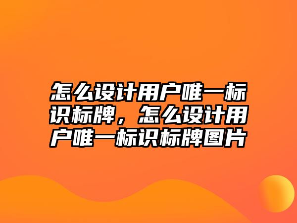 怎么設(shè)計(jì)用戶唯一標(biāo)識(shí)標(biāo)牌，怎么設(shè)計(jì)用戶唯一標(biāo)識(shí)標(biāo)牌圖片