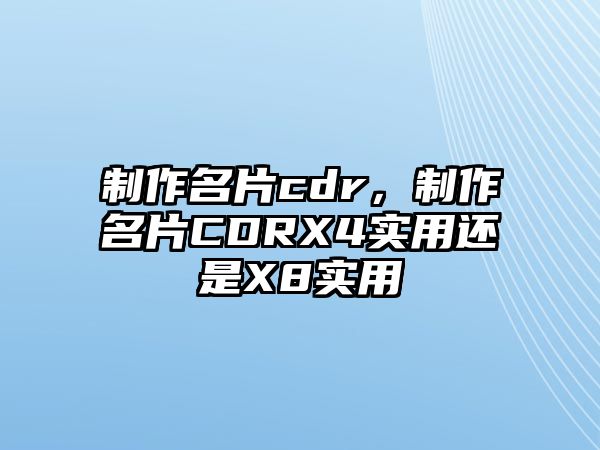 制作名片cdr，制作名片CDRX4實(shí)用還是X8實(shí)用