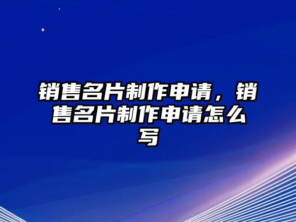 銷售名片制作申請，銷售名片制作申請怎么寫