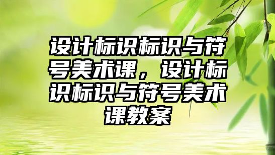 設計標識標識與符號美術(shù)課，設計標識標識與符號美術(shù)課教案