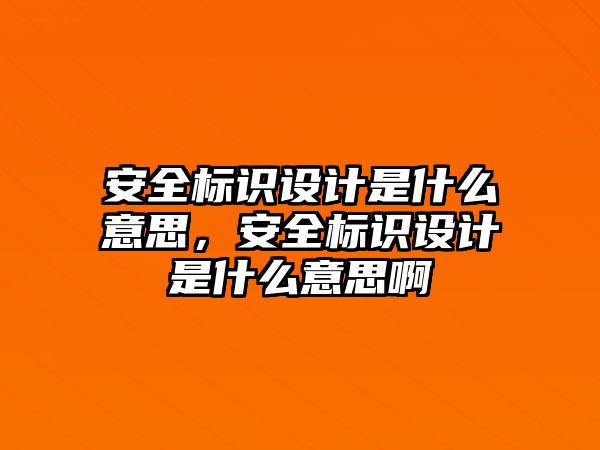 安全標(biāo)識設(shè)計是什么意思，安全標(biāo)識設(shè)計是什么意思啊