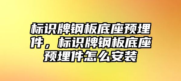 標識牌鋼板底座預埋件，標識牌鋼板底座預埋件怎么安裝