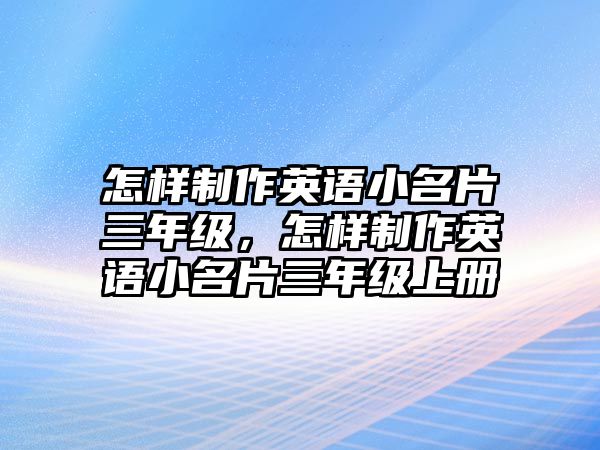 怎樣制作英語小名片三年級，怎樣制作英語小名片三年級上冊