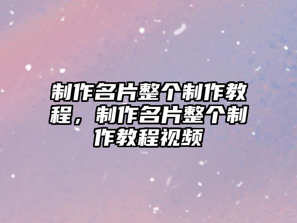 制作名片整個(gè)制作教程，制作名片整個(gè)制作教程視頻