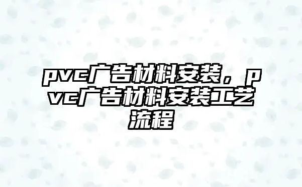 pvc廣告材料安裝，pvc廣告材料安裝工藝流程