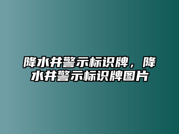 降水井警示標(biāo)識牌，降水井警示標(biāo)識牌圖片