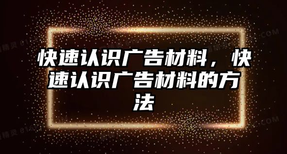 快速認(rèn)識廣告材料，快速認(rèn)識廣告材料的方法