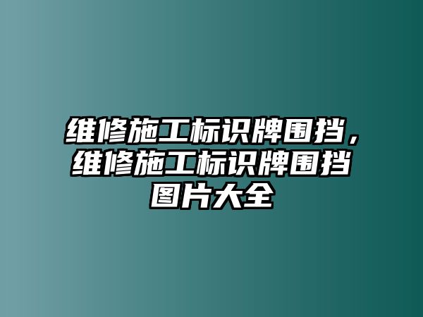 維修施工標識牌圍擋，維修施工標識牌圍擋圖片大全