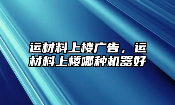 運(yùn)材料上樓廣告，運(yùn)材料上樓哪種機(jī)器好