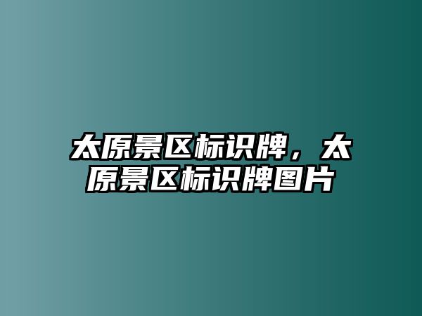 太原景區(qū)標(biāo)識牌，太原景區(qū)標(biāo)識牌圖片