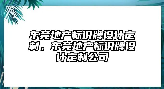 東莞地產(chǎn)標(biāo)識(shí)牌設(shè)計(jì)定制，東莞地產(chǎn)標(biāo)識(shí)牌設(shè)計(jì)定制公司