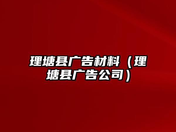 理塘縣廣告材料（理塘縣廣告公司）