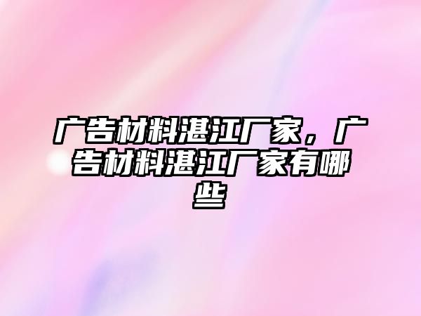 廣告材料湛江廠家，廣告材料湛江廠家有哪些