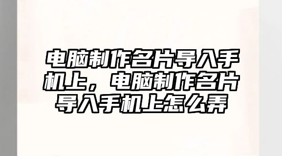 電腦制作名片導(dǎo)入手機上，電腦制作名片導(dǎo)入手機上怎么弄