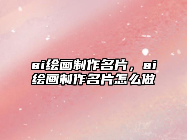 ai繪畫制作名片，ai繪畫制作名片怎么做